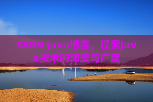 CSDN Java博客，探索Java技术的深度与广度